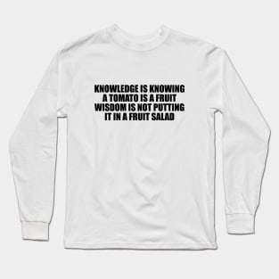 Knowledge is knowing a tomato is a fruit wisdom is not putting it in a fruit salad Long Sleeve T-Shirt